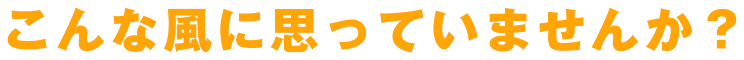 こんな風に思っていませんか？