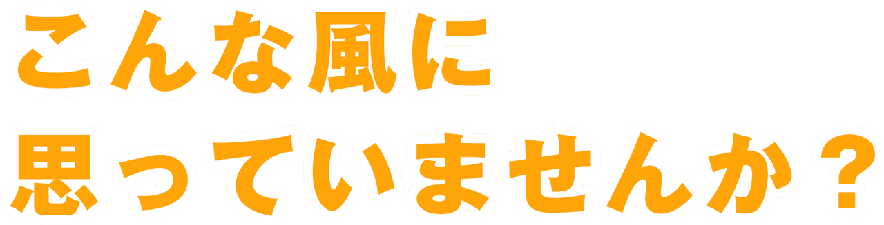 こんな風に思っていませんか？